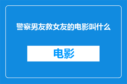 警察男友救女友的电影叫什么(警察男友救女友的电影叫什么？)