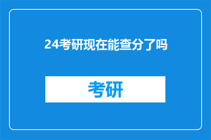 24考研现在能查分了吗(24考研成绩查询时间确定了吗？)