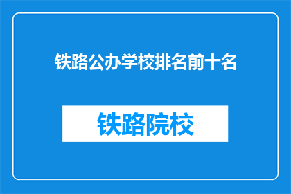 铁路公办学校排名前十名(哪些铁路公办学校在排名中位列前十？)