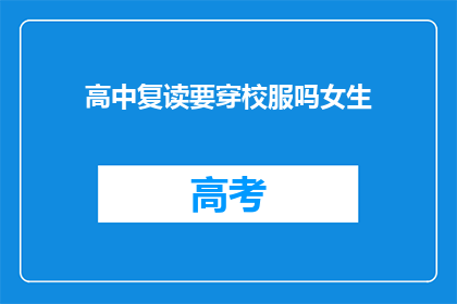 高中复读要穿校服吗女生(高中女生复读时需穿校服吗？)