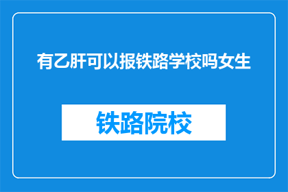 有乙肝可以报铁路学校吗女生(乙肝患者能否报考铁路学校？女生是否受影响？)