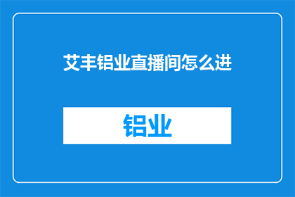 艾丰铝业直播间怎么进(如何进入艾丰铝业直播间？)