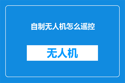 自制无人机怎么遥控(如何自制无人机并实现远程操控？)