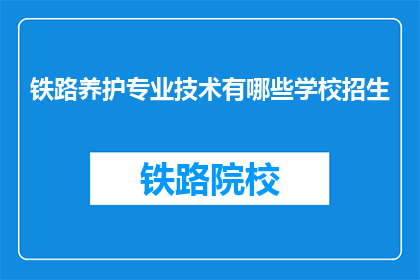 铁路养护专业技术有哪些学校招生(铁路养护专业技术学校招生信息有哪些？)