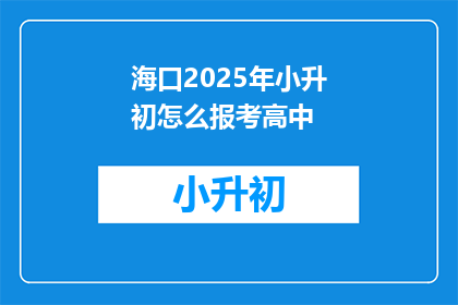 海口2025年小升初怎么报考高中(2025年海口小升初如何报考高中？)