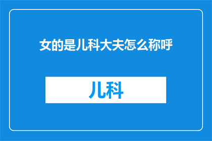 女的是儿科大夫怎么称呼(如何称呼一位女儿科医生？)