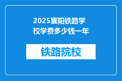 2025襄阳铁路学校学费多少钱一年(2025襄阳铁路学校一年学费是多少？)