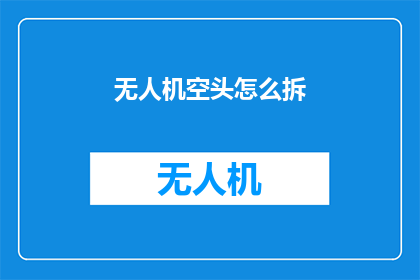 无人机空头怎么拆(无人机市场空头情况如何？)