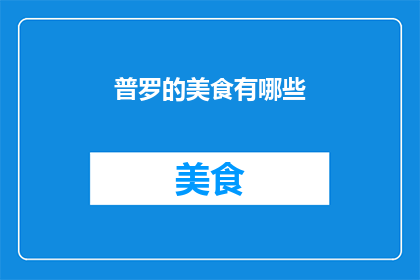 普罗的美食有哪些(普罗美食大揭秘：你尝过哪些令人垂涎的佳肴？)