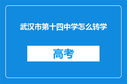 武汉市第十四中学怎么转学(如何从武汉市第十四中学转学？)