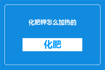化肥钾怎么加热的(如何加热化肥钾？)