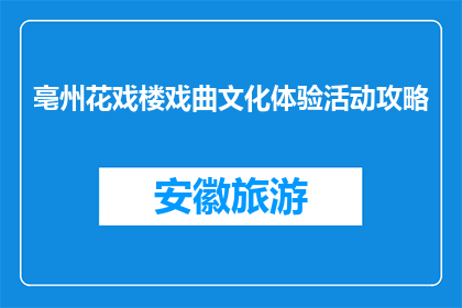 亳州花戏楼戏曲文化体验活动攻略(亳州花戏楼戏曲文化体验活动，你准备好了吗？)