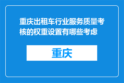 重庆出租车行业服务质量考核的权重设置有哪些考虑(重庆出租车行业服务质量考核权重设置的考量因素有哪些？)