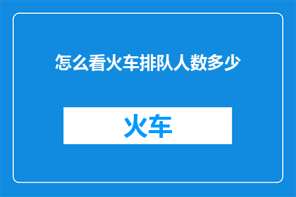 怎么看火车排队人数多少(如何判断火车排队人数的多寡？)