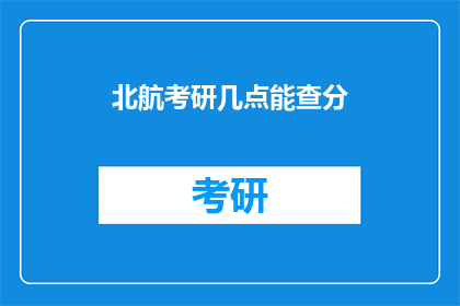 北航考研几点能查分(考研成绩何时公布？北航考生关注点)