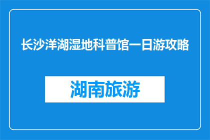 长沙洋湖湿地科普馆一日游攻略(长沙洋湖湿地科普馆一日游攻略，你准备好了吗？)