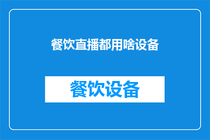 餐饮直播都用啥设备(餐饮直播制作需要哪些设备？)