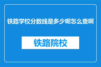 铁路学校分数线是多少呢怎么查啊(铁路学校录取分数线是多少？如何查询？)