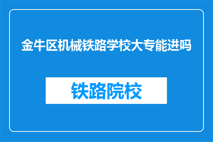 金牛区机械铁路学校大专能进吗(金牛区机械铁路学校大专入学资格如何？)