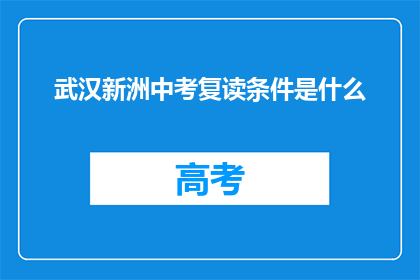 武汉新洲中考复读条件是什么(武汉新洲区中考复读生需要满足哪些条件？)