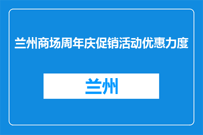 兰州商场周年庆促销活动优惠力度(兰州商场周年庆促销优惠力度如何？)