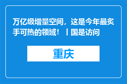 万亿级增量空间，这是今年最炙手可热的领域！丨国是访问