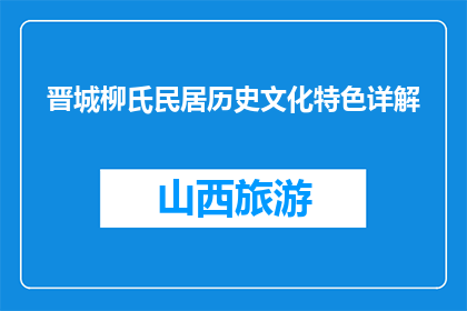 晋城柳氏民居历史文化特色详解(晋城柳氏民居：一个不可错过的历史文化宝藏吗？)