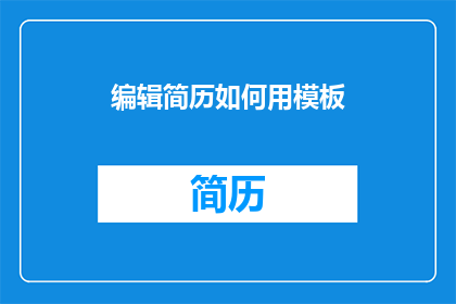 编辑简历如何用模板(如何高效利用简历模板进行编辑？)