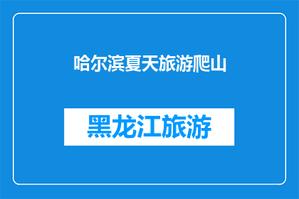 哈尔滨夏天旅游爬山(哈尔滨夏天旅游爬山，你打算去哪里？)