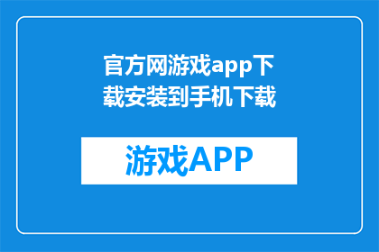 官方网游戏app下载安装到手机下载(如何将官方网游戏app下载到手机？)