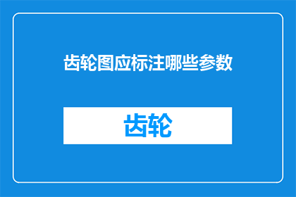 齿轮图应标注哪些参数(齿轮图应标注哪些参数？)