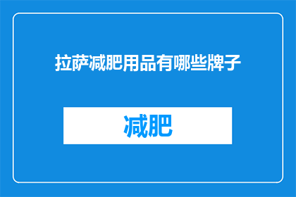 拉萨减肥用品有哪些牌子(拉萨减肥产品品牌有哪些？)