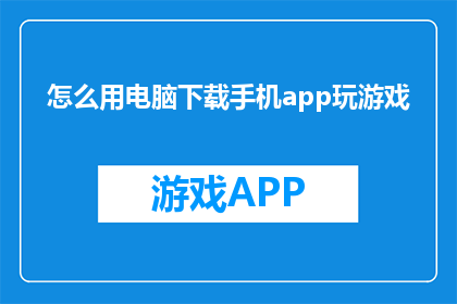 怎么用电脑下载手机app玩游戏(如何用电脑下载手机应用来玩游戏？)