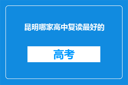 昆明哪家高中复读最好的(昆明地区，哪家高中复读效果最佳？)