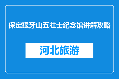 保定狼牙山五壮士纪念馆讲解攻略(保定狼牙山五壮士纪念馆：你了解他们的故事吗？)