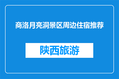 商洛月亮洞景区周边住宿推荐(商洛月亮洞景区周边住宿推荐有哪些？)