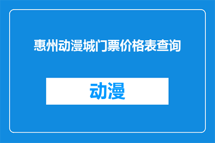 惠州动漫城门票价格表查询(如何查询惠州动漫城门票价格表？)