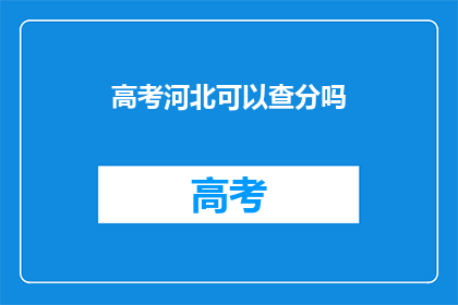 高考河北可以查分吗(河北高考分数查询服务是否开放？)