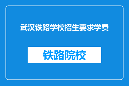 武汉铁路学校招生要求学费(武汉铁路学校招生要求学费是什么？)