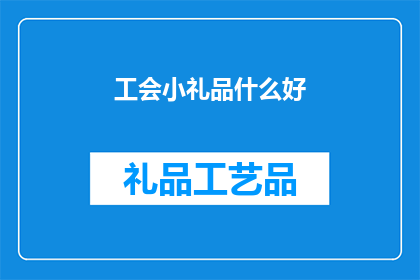 工会小礼品什么好(工会小礼品，什么好？)