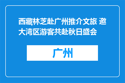 西藏林芝赴广州推介文旅 邀大湾区游客共赴秋日盛会