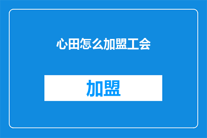 心田怎么加盟工会(如何加盟心田工会？)