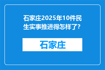 石家庄2025年10件民生实事推进得怎样了？(石家庄2025年民生实事进展如何？)