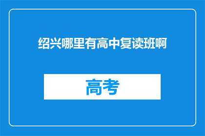 绍兴哪里有高中复读班啊(绍兴地区高中复读班在哪里？)