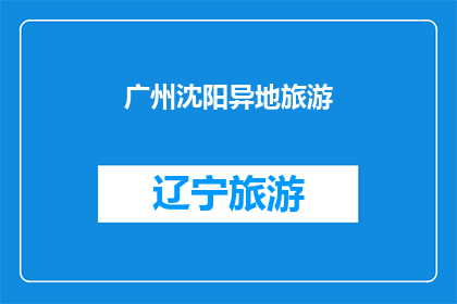 广州沈阳异地旅游(广州与沈阳：异地旅游的奇妙之旅？)