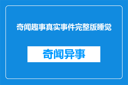 奇闻趣事真实事件完整版睡觉(奇闻趣事真实事件完整版睡觉 能否被润色成疑问句类型的长标题？)