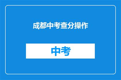 成都中考查分操作(成都中考成绩查询操作指南)