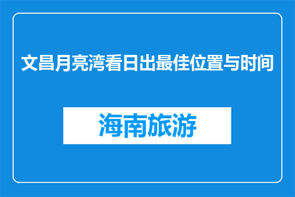文昌月亮湾看日出最佳位置与时间(文昌月亮湾观赏日出的最佳地点与时间是？)