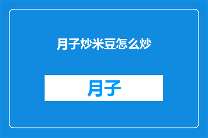 月子炒米豆怎么炒(如何炒制美味的月子炒米豆？)