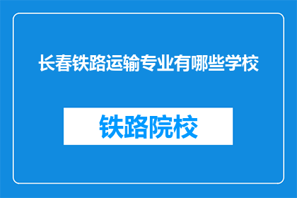 长春铁路运输专业有哪些学校(长春地区有哪些铁路运输相关专业的院校？)